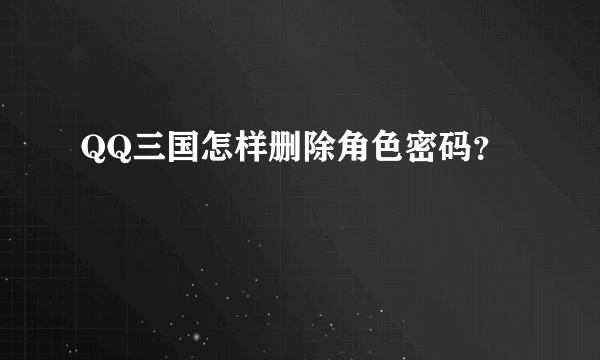 QQ三国怎样删除角色密码？