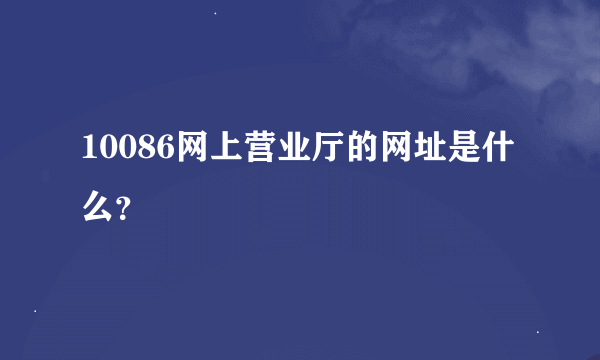 10086网上营业厅的网址是什么？