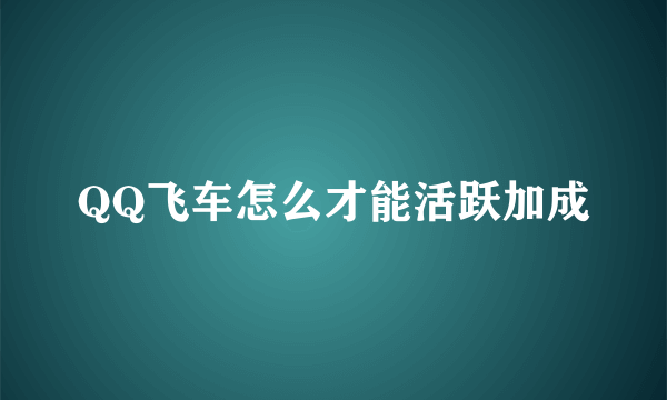 QQ飞车怎么才能活跃加成