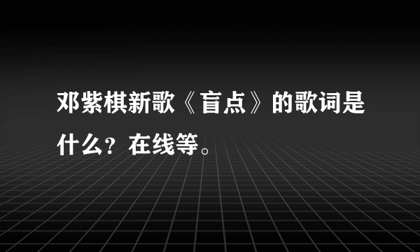 邓紫棋新歌《盲点》的歌词是什么？在线等。