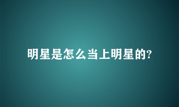 明星是怎么当上明星的?