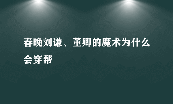 春晚刘谦、董卿的魔术为什么会穿帮