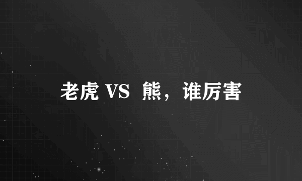 老虎 VS  熊，谁厉害