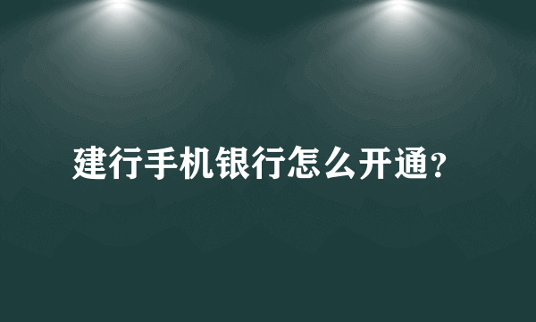 建行手机银行怎么开通？