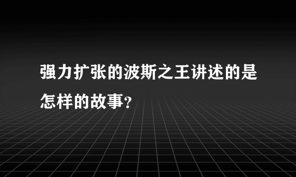 强力扩张的波斯之王讲述的是怎样的故事？