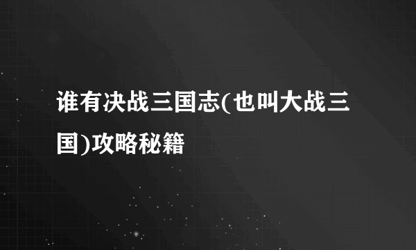 谁有决战三国志(也叫大战三国)攻略秘籍