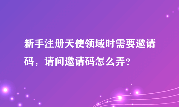 新手注册天使领域时需要邀请码，请问邀请码怎么弄？