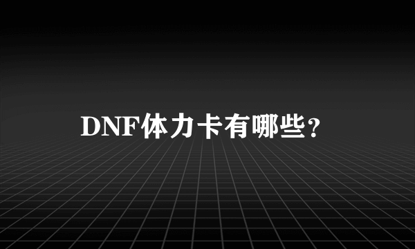 DNF体力卡有哪些？