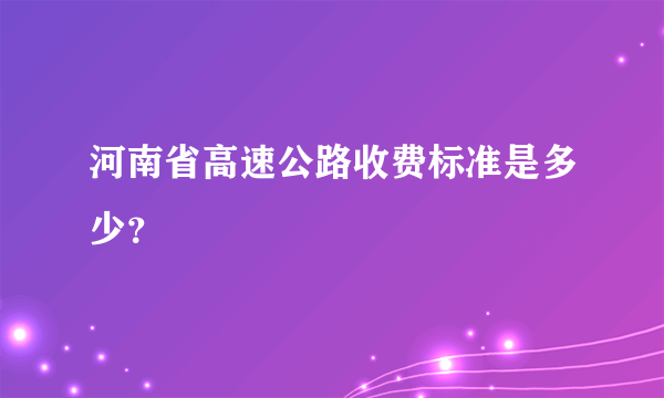 河南省高速公路收费标准是多少？