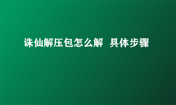 诛仙解压包怎么解  具体步骤