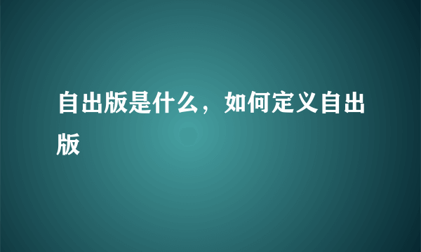 自出版是什么，如何定义自出版