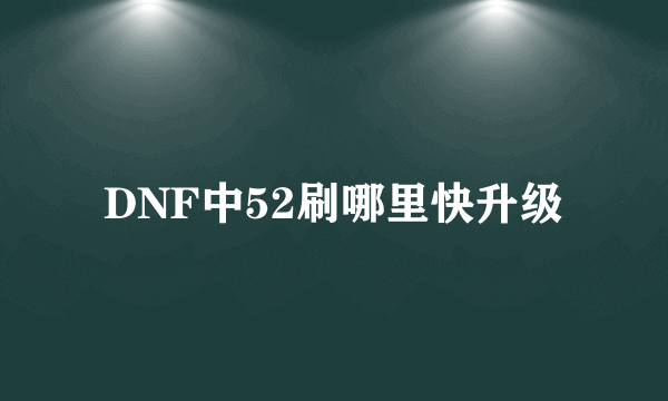 DNF中52刷哪里快升级