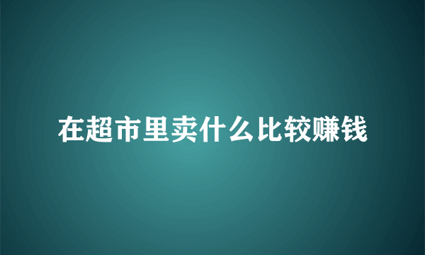 在超市里卖什么比较赚钱