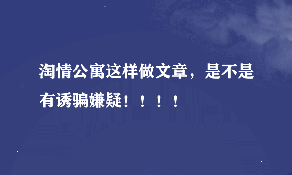 淘情公寓这样做文章，是不是有诱骗嫌疑！！！！