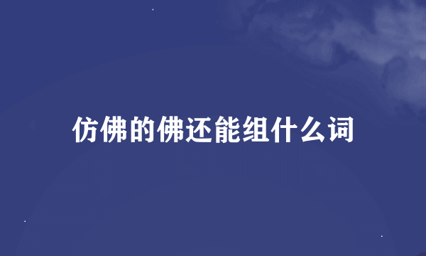 仿佛的佛还能组什么词