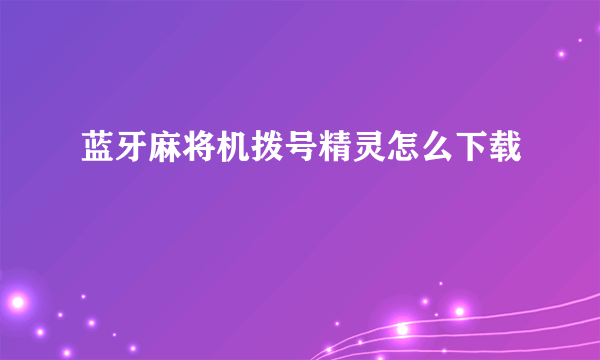 蓝牙麻将机拨号精灵怎么下载