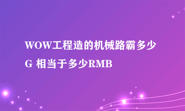 WOW工程造的机械路霸多少G 相当于多少RMB