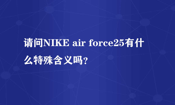 请问NIKE air force25有什么特殊含义吗？