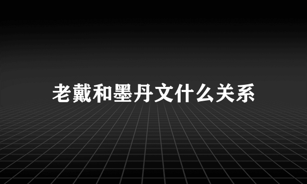 老戴和墨丹文什么关系