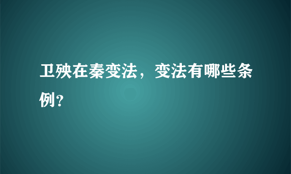 卫殃在秦变法，变法有哪些条例？