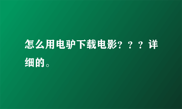 怎么用电驴下载电影？？？详细的。