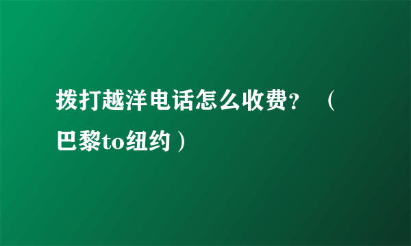 拨打越洋电话怎么收费？ （巴黎to纽约）