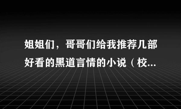 姐姐们，哥哥们给我推荐几部好看的黑道言情的小说（校园的也ok）