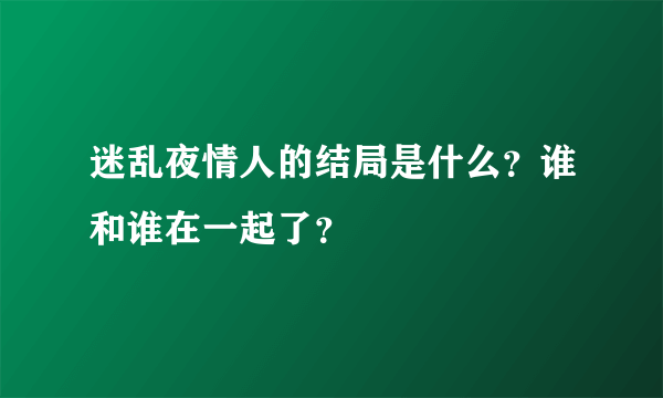 迷乱夜情人的结局是什么？谁和谁在一起了？