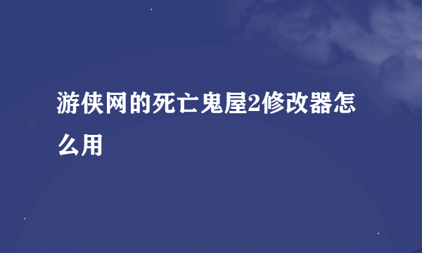 游侠网的死亡鬼屋2修改器怎么用