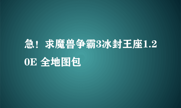 急！求魔兽争霸3冰封王座1.20E 全地图包