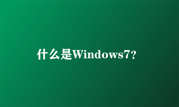 什么是Windows7？