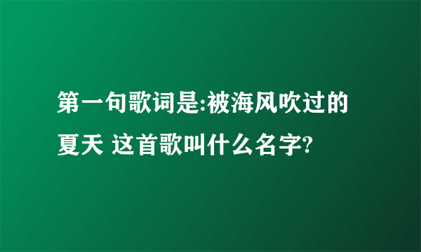 第一句歌词是:被海风吹过的夏天 这首歌叫什么名字?