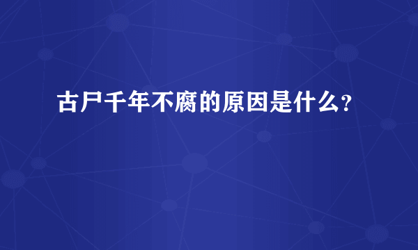 古尸千年不腐的原因是什么？