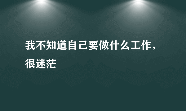 我不知道自己要做什么工作，很迷茫