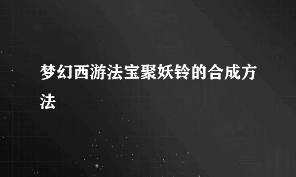 梦幻西游法宝聚妖铃的合成方法