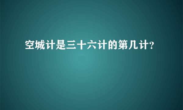 空城计是三十六计的第几计？