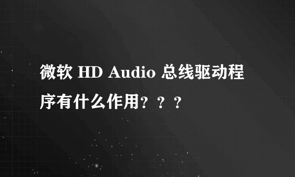 微软 HD Audio 总线驱动程序有什么作用？？？