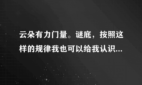 云朵有力门量。谜底，按照这样的规律我也可以给我认识的字编字谜