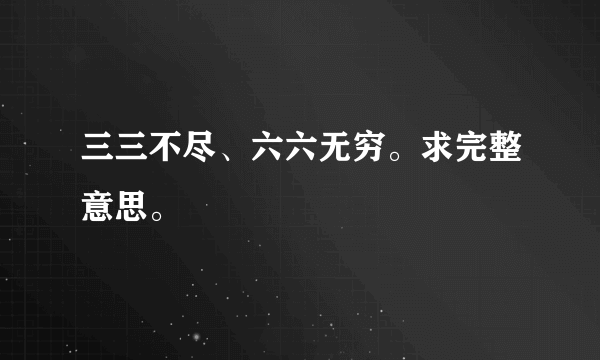 三三不尽、六六无穷。求完整意思。