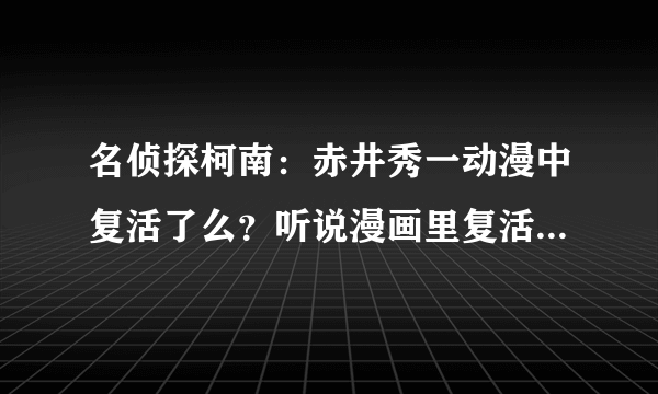 名侦探柯南：赤井秀一动漫中复活了么？听说漫画里复活了，他是怎么活下来的？