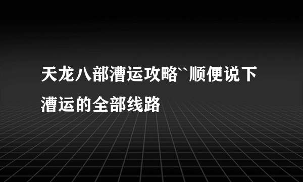 天龙八部漕运攻略``顺便说下漕运的全部线路