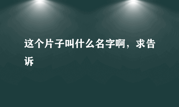 这个片子叫什么名字啊，求告诉