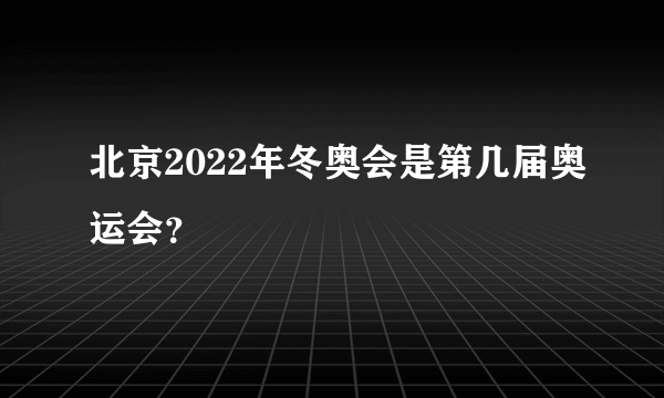 北京2022年冬奥会是第几届奥运会？