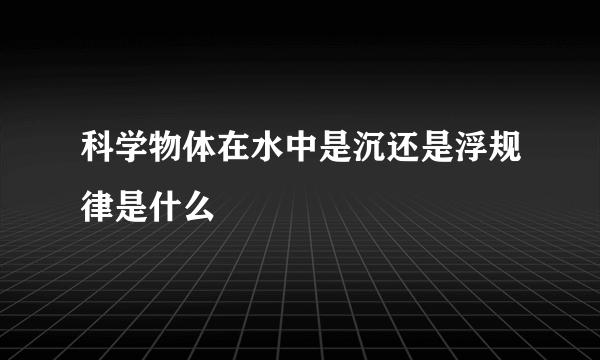 科学物体在水中是沉还是浮规律是什么