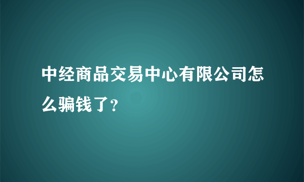 中经商品交易中心有限公司怎么骗钱了？