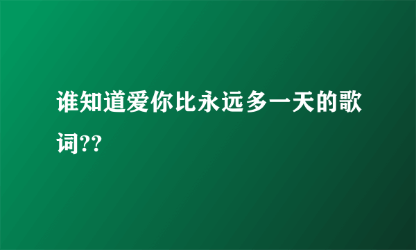 谁知道爱你比永远多一天的歌词??