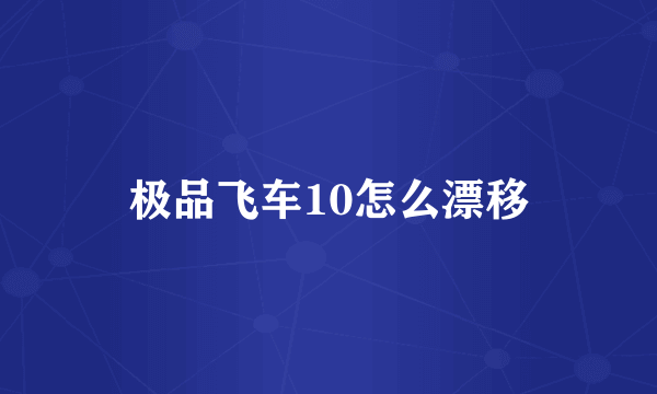 极品飞车10怎么漂移