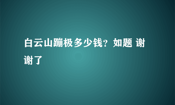 白云山蹦极多少钱？如题 谢谢了