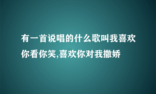 有一首说唱的什么歌叫我喜欢你看你笑,喜欢你对我撒娇