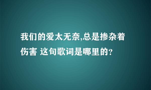 我们的爱太无奈,总是掺杂着伤害 这句歌词是哪里的？